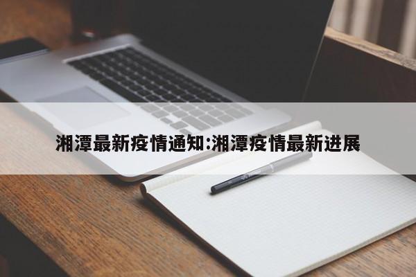 湘潭最新疫情通知:湘潭疫情最新进展