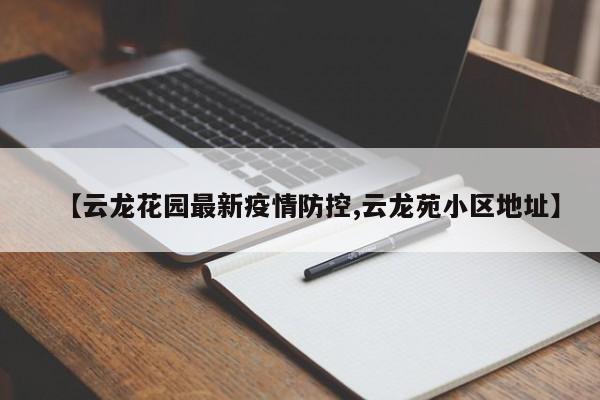 【云龙花园最新疫情防控,云龙苑小区地址】