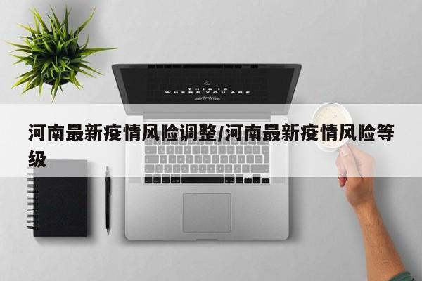 河南最新疫情风险调整/河南最新疫情风险等级