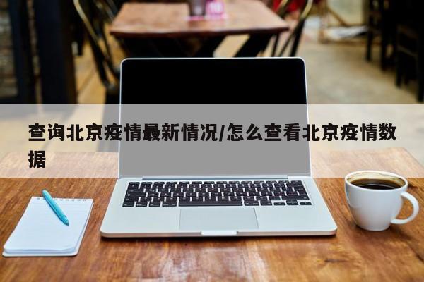 查询北京疫情最新情况/怎么查看北京疫情数据