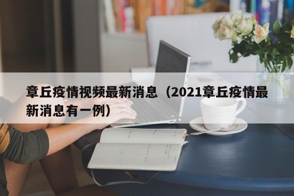 章丘疫情视频最新消息(2021章丘疫情最新消息有一例)