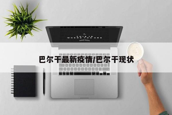 巴尔干最新疫情/巴尔干现状