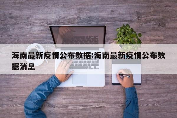 海南最新疫情公布数据:海南最新疫情公布数据消息