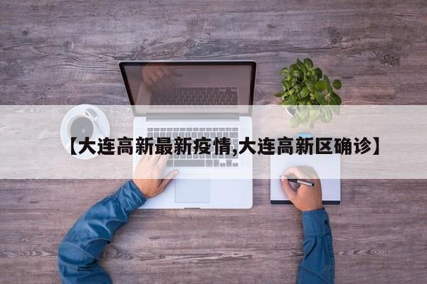 【大连高新最新疫情,大连高新区确诊】