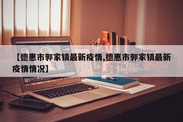 【德惠市郭家镇最新疫情,德惠市郭家镇最新疫情情况】