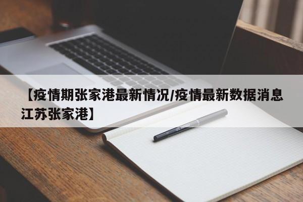【疫情期张家港最新情况/疫情最新数据消息江苏张家港】