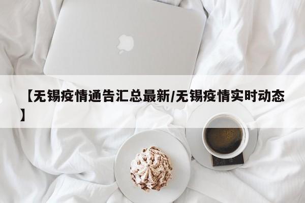 【无锡疫情通告汇总最新/无锡疫情实时动态】
