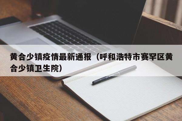 黄合少镇疫情最新通报(呼和浩特市赛罕区黄合少镇卫生院)