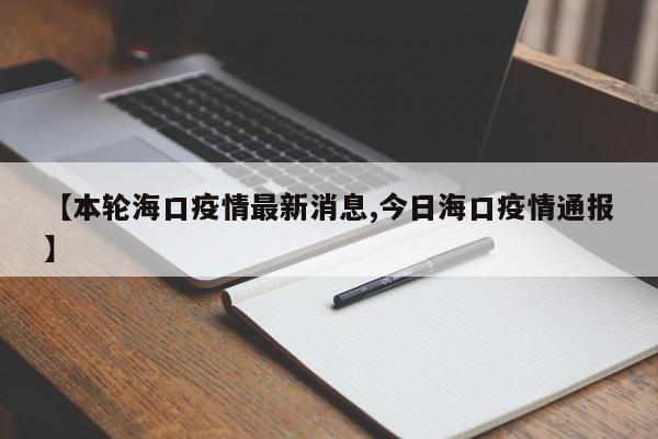 【本轮海口疫情最新消息,今日海口疫情通报】