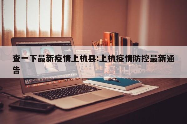 查一下最新疫情上杭县:上杭疫情防控最新通告
