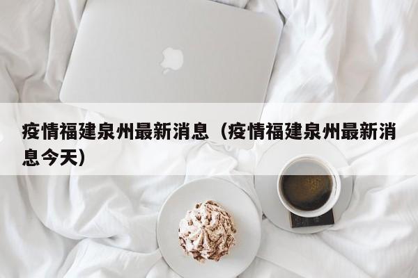 疫情福建泉州最新消息(疫情福建泉州最新消息今天)
