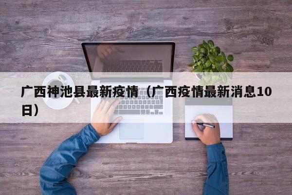 广西神池县最新疫情(广西疫情最新消息10日)