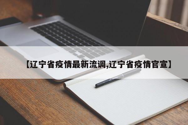 【辽宁省疫情最新流调,辽宁省疫情官宣】