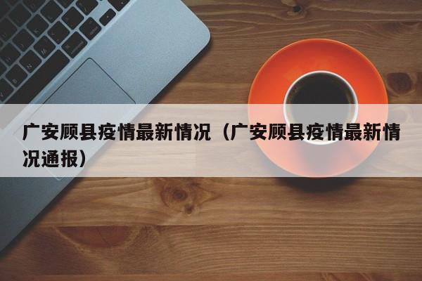 广安顾县疫情最新情况(广安顾县疫情最新情况通报)