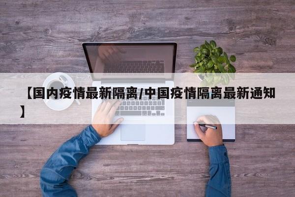 【国内疫情最新隔离/中国疫情隔离最新通知】