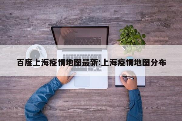 百度上海疫情地图最新:上海疫情地图分布