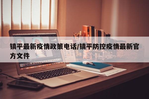 镇平最新疫情政策电话/镇平防控疫情最新官方文件