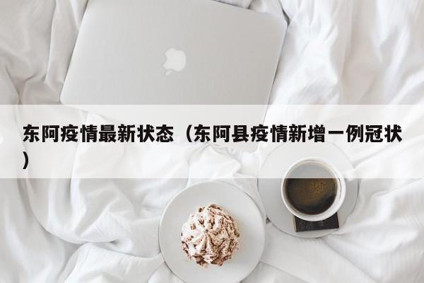 东阿疫情最新状态(东阿县疫情新增一例冠状)