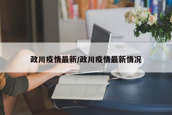 政川疫情最新/政川疫情最新情况