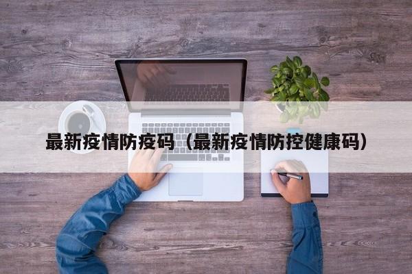 最新疫情防疫码(最新疫情防控健康码)