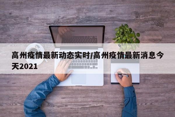 高州疫情最新动态实时/高州疫情最新消息今天2021