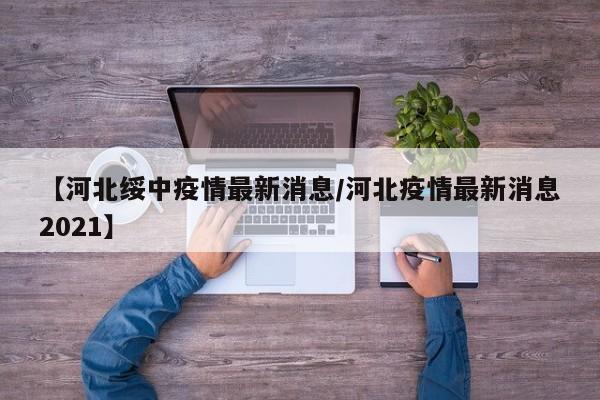 【河北绥中疫情最新消息/河北疫情最新消息2021】
