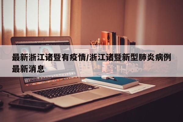 最新浙江诸暨有疫情/浙江诸暨新型肺炎病例最新消息