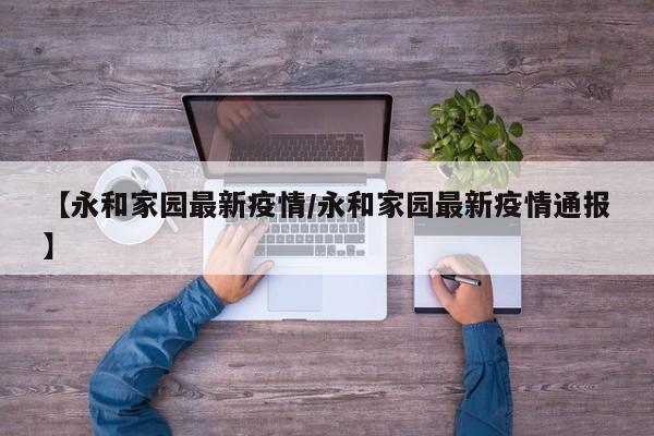 【永和家园最新疫情/永和家园最新疫情通报】