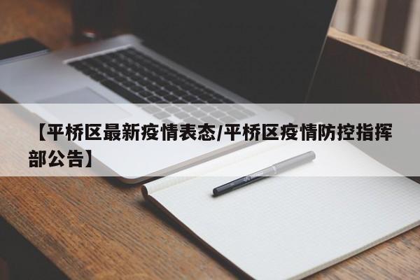 【平桥区最新疫情表态/平桥区疫情防控指挥部公告】