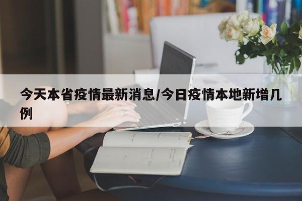 今天本省疫情最新消息/今日疫情本地新增几例