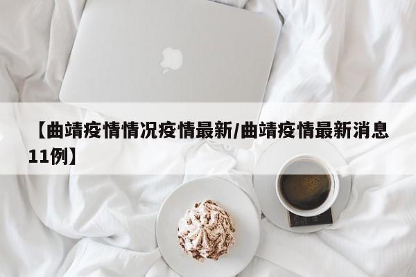 【曲靖疫情情况疫情最新/曲靖疫情最新消息11例】