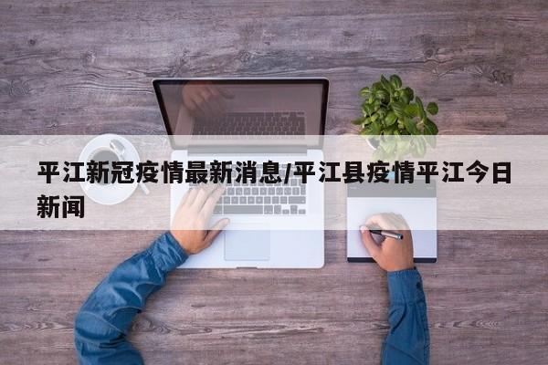 平江新冠疫情最新消息/平江县疫情平江今日新闻