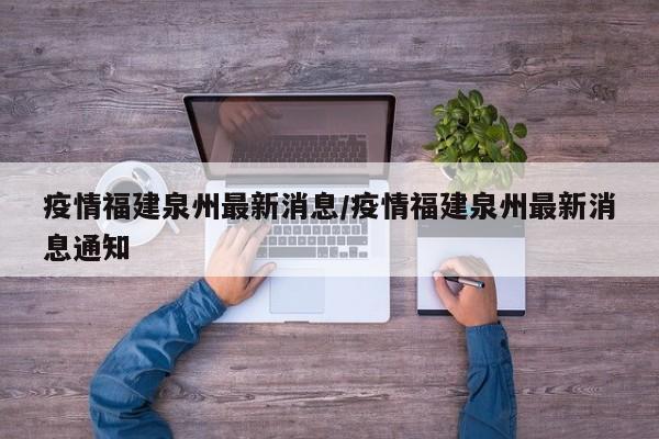 疫情福建泉州最新消息/疫情福建泉州最新消息通知