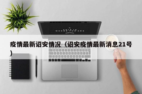 疫情最新诏安情况(诏安疫情最新消息21号)
