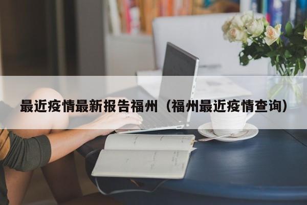 最近疫情最新报告福州(福州最近疫情查询)