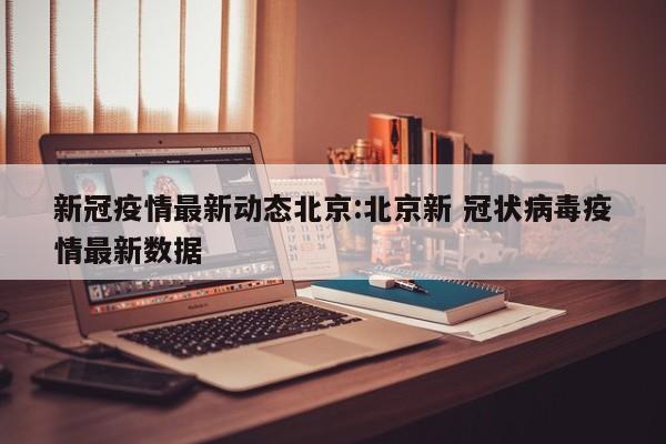 新冠疫情最新动态北京:北京新 冠状病毒疫情最新数据