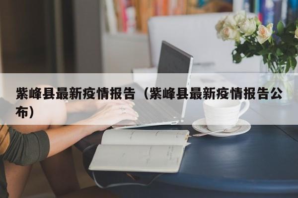 紫峰县最新疫情报告(紫峰县最新疫情报告公布)