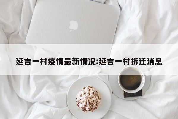 延吉一村疫情最新情况:延吉一村拆迁消息