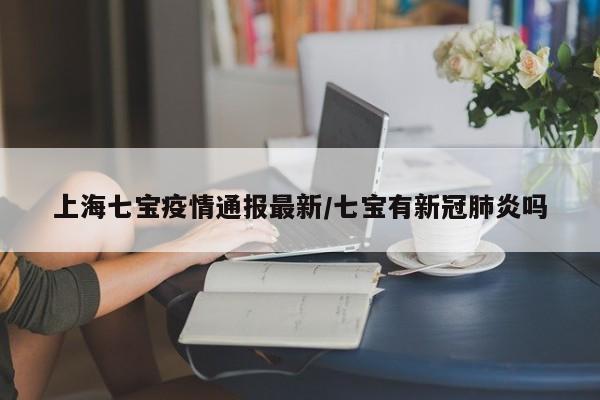 上海七宝疫情通报最新/七宝有新冠肺炎吗