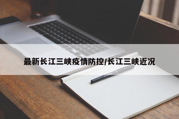最新长江三峡疫情防控/长江三峡近况
