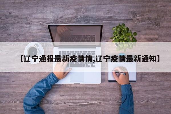 【辽宁通报最新疫情情,辽宁疫情最新通知】