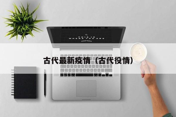 古代最新疫情(古代役情)