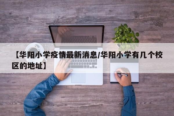【华阳小学疫情最新消息/华阳小学有几个校区的地址】