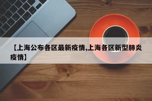 【上海公布各区最新疫情,上海各区新型肺炎疫情】