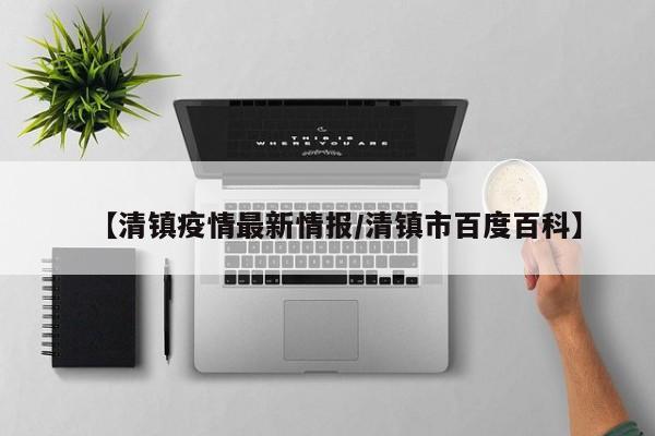 【清镇疫情最新情报/清镇市百度百科】