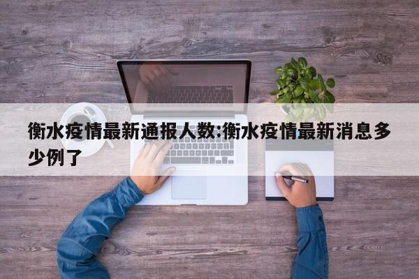 衡水疫情最新通报人数:衡水疫情最新消息多少例了