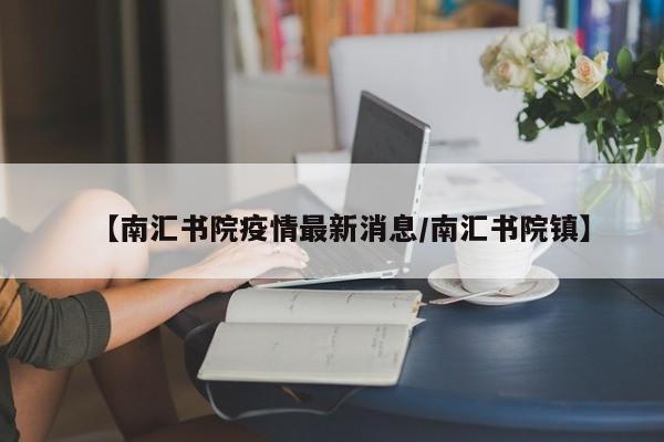 【南汇书院疫情最新消息/南汇书院镇】
