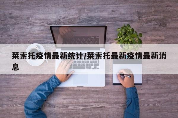 莱索托疫情最新统计/莱索托最新疫情最新消息
