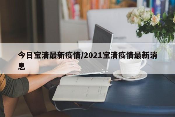 今日宝清最新疫情/2021宝清疫情最新消息