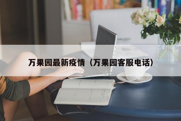 万果园最新疫情(万果园客服电话)